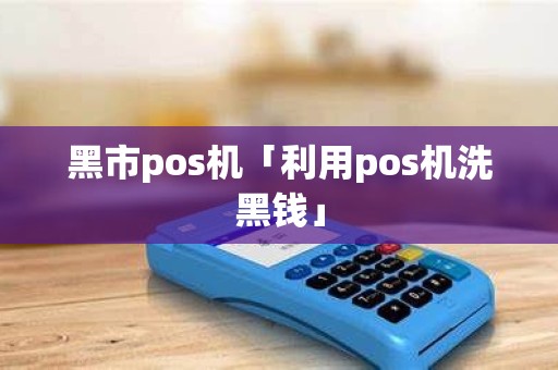 黑市pos机「利用pos机洗黑钱」