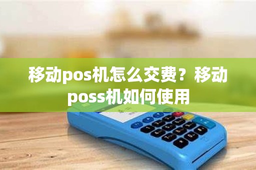 移动pos机怎么交费？移动poss机如何使用
