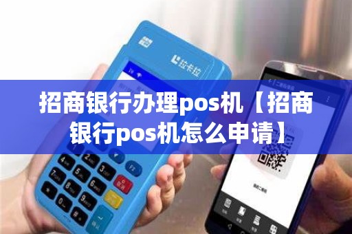 招商银行办理pos机【招商银行pos机怎么申请】