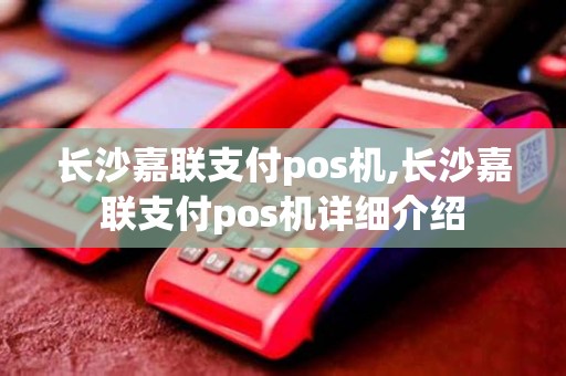 长沙嘉联支付pos机,长沙嘉联支付pos机详细介绍