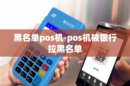 黑名单pos机-pos机被银行拉黑名单