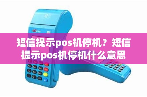 短信提示pos机停机？短信提示pos机停机什么意思