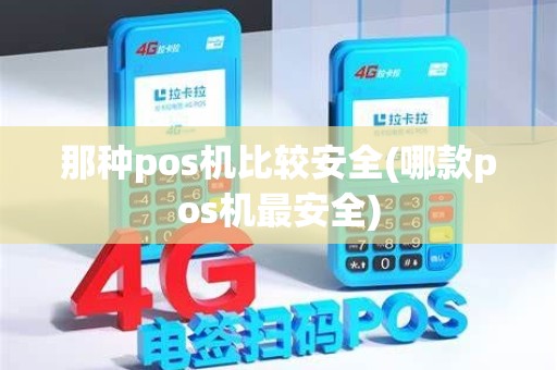 那种pos机比较安全(哪款pos机最安全)