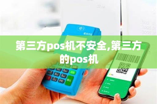 第三方pos机不安全,第三方的pos机