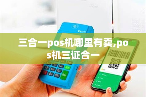 三合一pos机哪里有卖,pos机三证合一