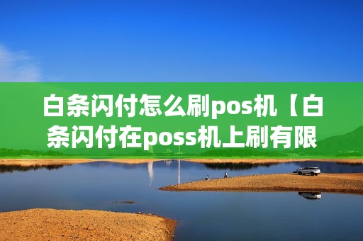 白条闪付怎么刷pos机【白条闪付在poss机上刷有限制吗】