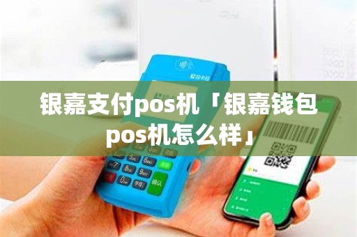 银嘉支付pos机「银嘉钱包pos机怎么样」