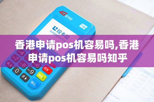 香港申请pos机容易吗,香港申请pos机容易吗知乎
