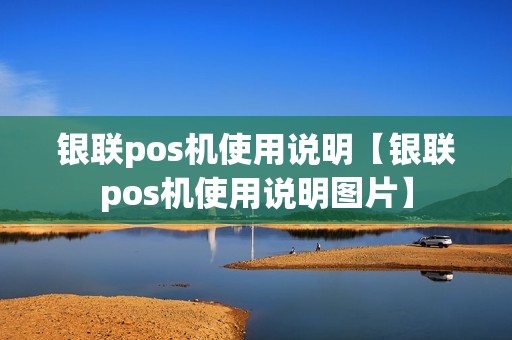银联pos机使用说明【银联pos机使用说明图片】
