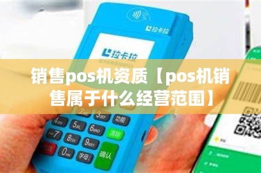 销售pos机资质【pos机销售属于什么经营范围】