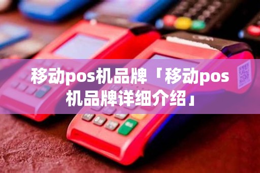 移动pos机品牌「移动pos机品牌详细介绍」