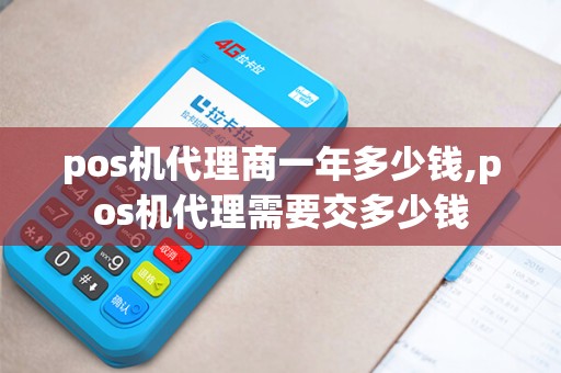 pos机代理商一年多少钱,pos机代理需要交多少钱