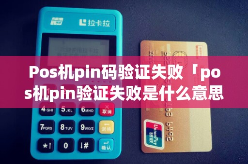 Pos机pin码验证失败「pos机pin验证失败是什么意思」