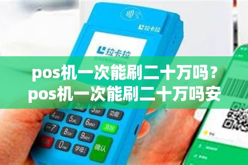 pos机一次能刷二十万吗？pos机一次能刷二十万吗安全吗