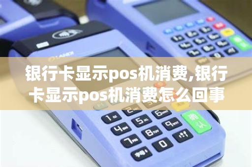 银行卡显示pos机消费,银行卡显示pos机消费怎么回事