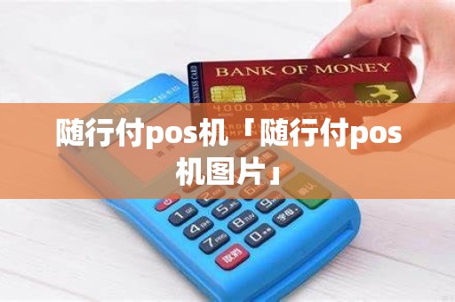 随行付pos机「随行付pos机图片」