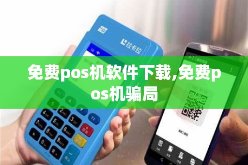免费pos机软件下载,免费pos机骗局
