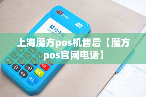 上海魔方pos机售后【魔方pos官网电话】