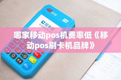 哪家移动pos机费率低《移动pos刷卡机品牌》