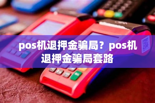 pos机退押金骗局？pos机退押金骗局套路