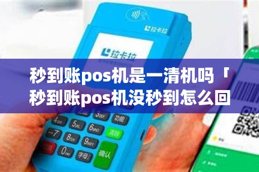 秒到账pos机是一清机吗「秒到账pos机没秒到怎么回事」