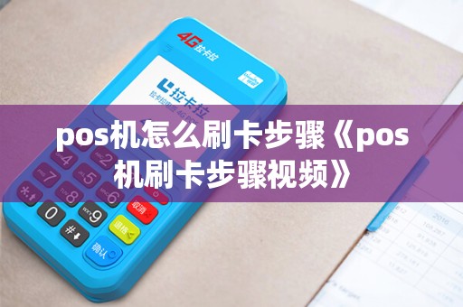 pos机怎么刷卡步骤《pos机刷卡步骤视频》