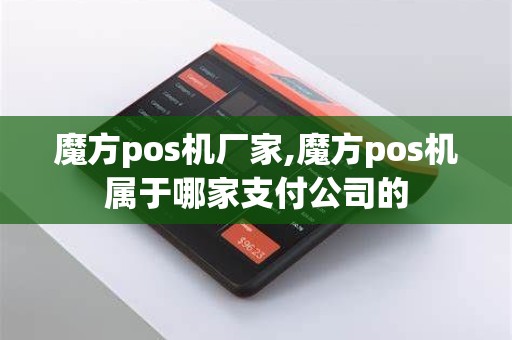 魔方pos机厂家,魔方pos机属于哪家支付公司的