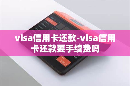 visa信用卡还款-visa信用卡还款要手续费吗