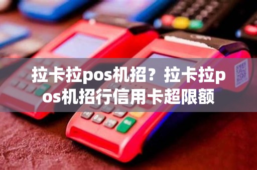 拉卡拉pos机招？拉卡拉pos机招行信用卡超限额