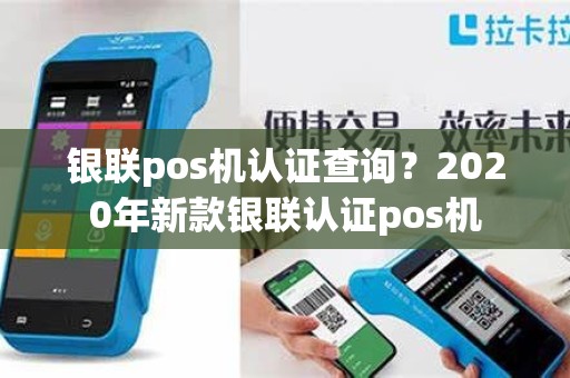 银联pos机认证查询？2020年新款银联认证pos机