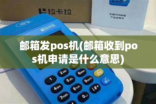 邮箱发pos机(邮箱收到pos机申请是什么意思)
