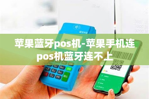 苹果蓝牙pos机-苹果手机连pos机蓝牙连不上