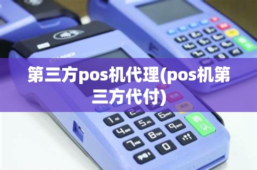 第三方pos机代理(pos机第三方代付)