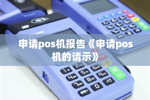 申请pos机报告《申请pos机的请示》