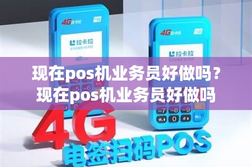 现在pos机业务员好做吗？现在pos机业务员好做吗