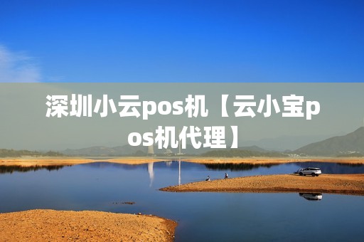 深圳小云pos机【云小宝pos机代理】
