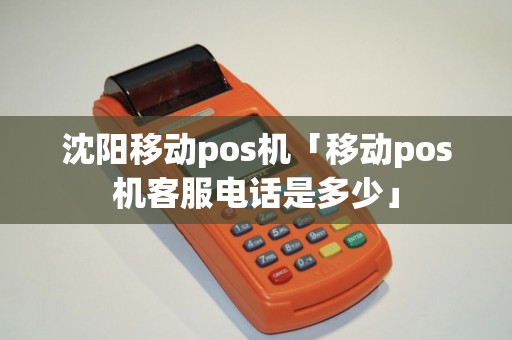 沈阳移动pos机「移动pos机客服电话是多少」