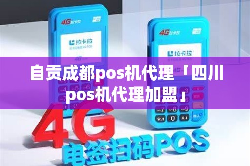 自贡成都pos机代理「四川pos机代理加盟」