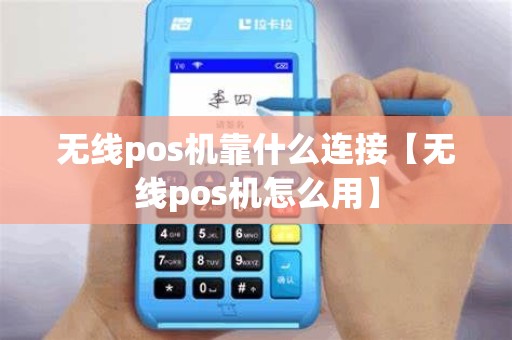 无线pos机靠什么连接【无线pos机怎么用】
