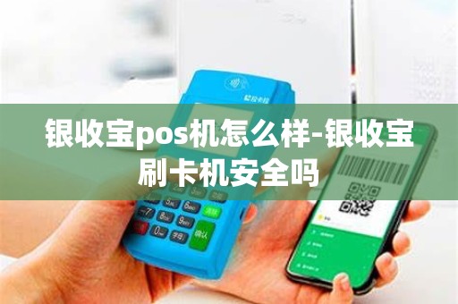 银收宝pos机怎么样-银收宝刷卡机安全吗