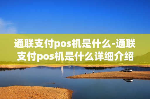 通联支付pos机是什么-通联支付pos机是什么详细介绍
