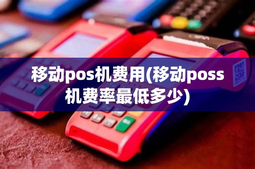 移动pos机费用(移动poss机费率最低多少)