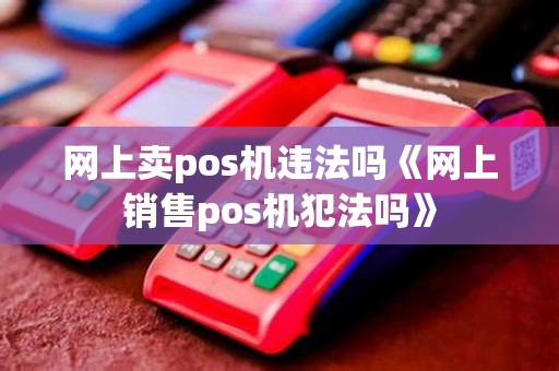 网上卖pos机违法吗《网上销售pos机犯法吗》