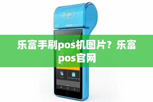 乐富手刷pos机图片？乐富pos官网