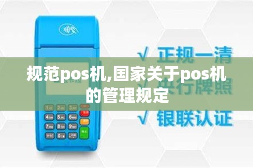 规范pos机,国家关于pos机的管理规定