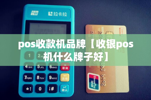 pos收款机品牌【收银pos机什么牌子好】
