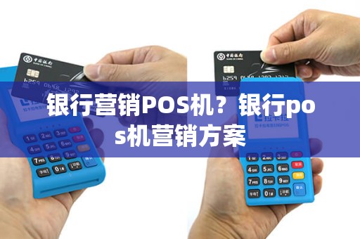 银行营销POS机？银行pos机营销方案