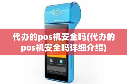 代办的pos机安全吗(代办的pos机安全吗详细介绍)