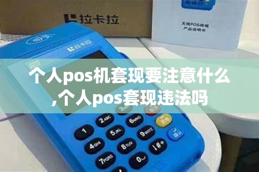 个人pos机套现要注意什么,个人pos套现违法吗
