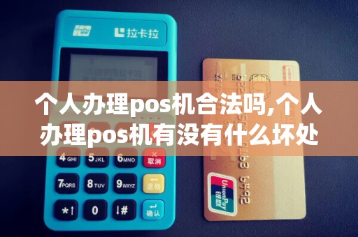 个人办理pos机合法吗,个人办理pos机有没有什么坏处